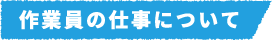 作業員の仕事について